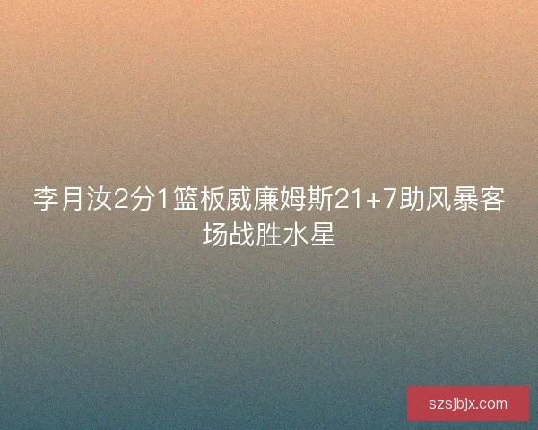 李月汝2分1篮板威廉姆斯21+7助风暴客场战胜水星