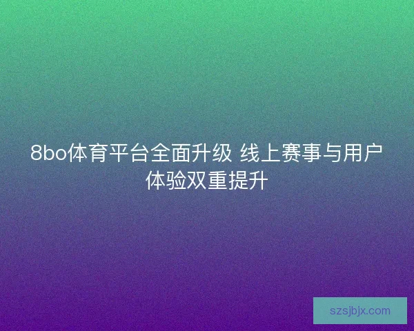 8bo体育平台全面升级 线上赛事与用户体验双重提升