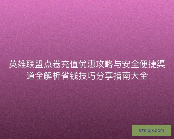 英雄联盟点卷充值优惠攻略与安全便捷渠道全解析省钱技巧分享指南大全