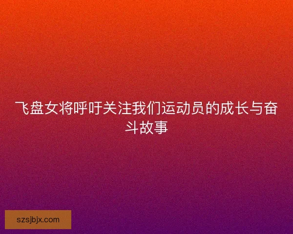 飞盘女将呼吁关注我们运动员的成长与奋斗故事